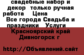 свадебные набор и декор (только ручная работа) › Цена ­ 3000-4000 - Все города Свадьба и праздники » Услуги   . Красноярский край,Дивногорск г.
